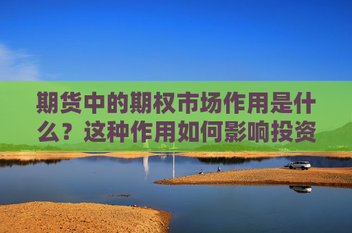 期货中的期权市场作用是什么？这种作用如何影响投资者的决策？