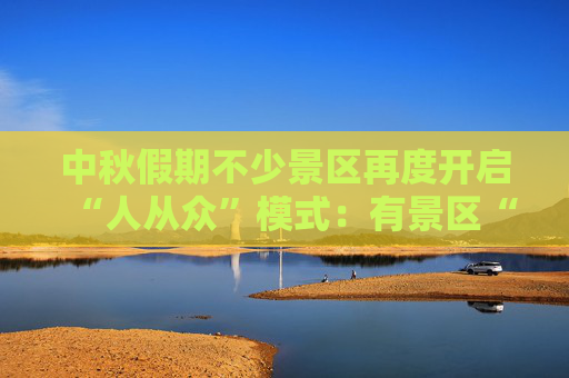 中秋假期不少景区再度开启“人从众”模式：有景区“接待游客增长超30%”