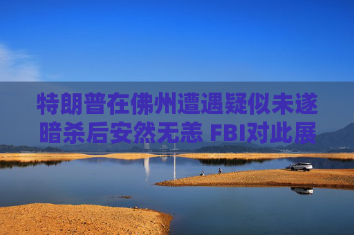 特朗普在佛州遭遇疑似未遂暗杀后安然无恙 FBI对此展开调查