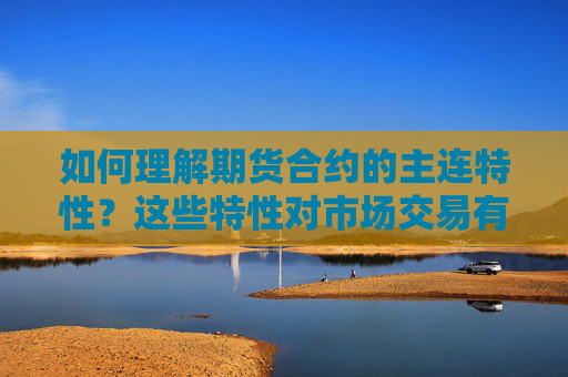 如何理解期货合约的主连特性？这些特性对市场交易有何影响？