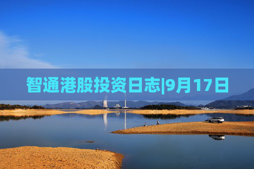智通港股投资日志|9月17日