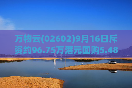 万物云(02602)9月16日斥资约96.75万港元回购5.48万股