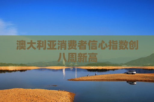 澳大利亚消费者信心指数创八周新高