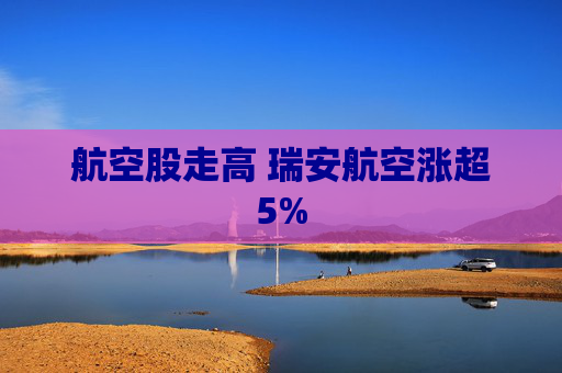 航空股走高 瑞安航空涨超5%
