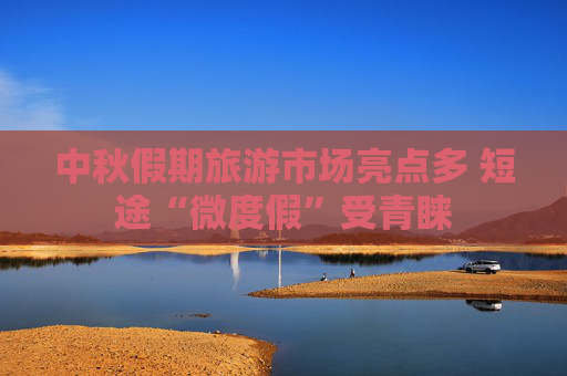 中秋假期旅游市场亮点多 短途“微度假”受青睐