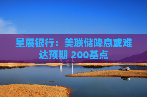 星展银行:美联储降息或难达预期 200基点