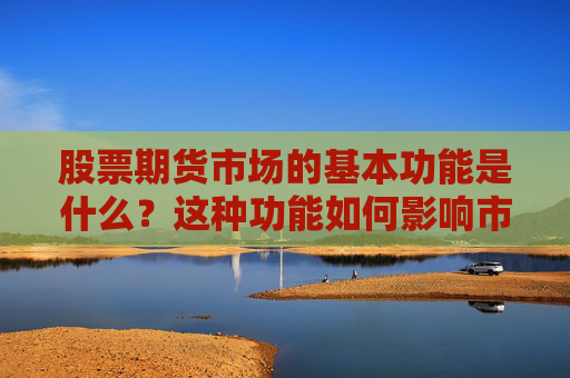 股票期货市场的基本功能是什么？这种功能如何影响市场运作？