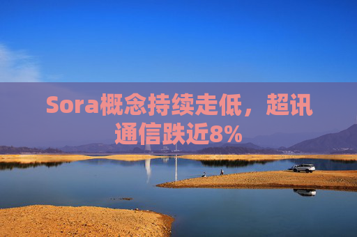 Sora概念持续走低，超讯通信跌近8%