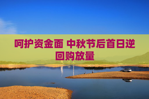 呵护资金面 中秋节后首日逆回购放量