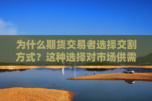 为什么期货交易者选择交割方式？这种选择对市场供需有何影响？