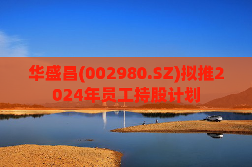 华盛昌(002980.SZ)拟推2024年员工持股计划
