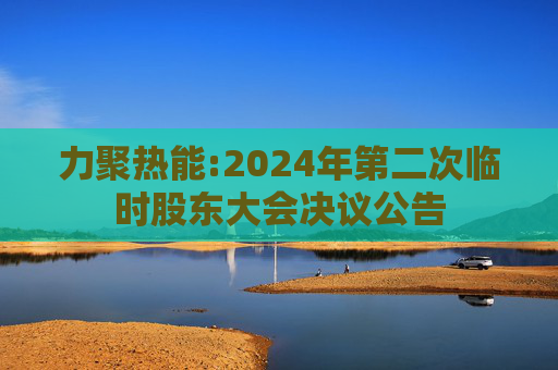 力聚热能:2024年第二次临时股东大会决议公告