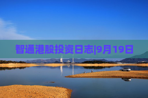 智通港股投资日志|9月19日