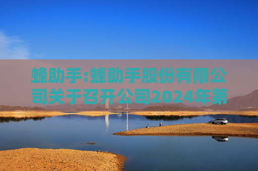 蜂助手:蜂助手股份有限公司关于召开公司2024年第二次临时股东大会的通知