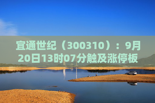 宜通世纪（300310）：9月20日13时07分触及涨停板