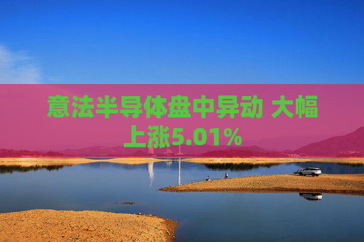 意法半导体盘中异动 大幅上涨5.01%