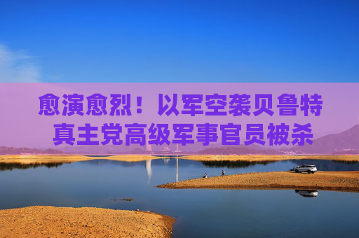 愈演愈烈！以军空袭贝鲁特 真主党高级军事官员被杀