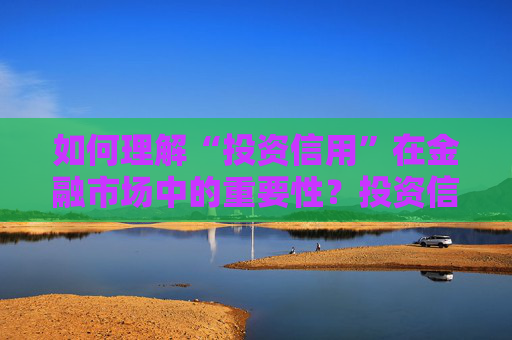 如何理解“投资信用”在金融市场中的重要性？投资信用对投资策略有何影响？