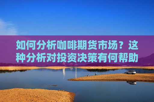 如何分析咖啡期货市场？这种分析对投资决策有何帮助？