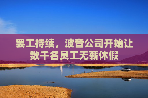 罢工持续，波音公司开始让数千名员工无薪休假