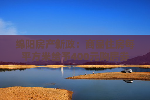 绵阳房产新政：商品住房每平方米给予400元购房券