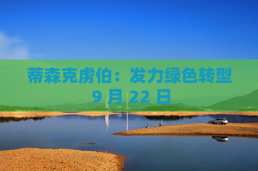 蒂森克虏伯：发力绿色转型 9 月 22 日
