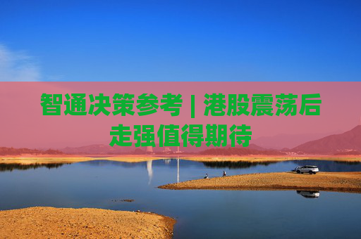 智通决策参考 | 港股震荡后走强值得期待