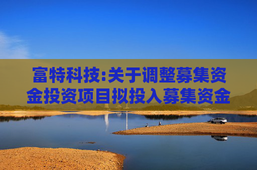 富特科技:关于调整募集资金投资项目拟投入募集资金金额的公告