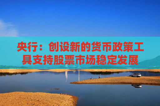 央行：创设新的货币政策工具支持股票市场稳定发展