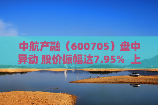 中航产融（600705）盘中异动 股价振幅达7.95%  上涨7.53%（09-24）