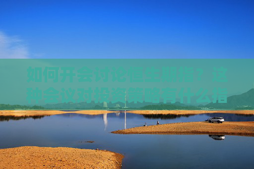 如何开会讨论恒生期指？这种会议对投资策略有什么指导意义？
