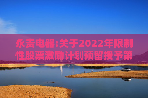 永贵电器:关于2022年限制性股票激励计划预留授予第二类限制性股票第一个归属期归属结果暨股份上市的公告