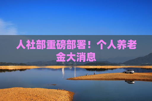 人社部重磅部署！个人养老金大消息