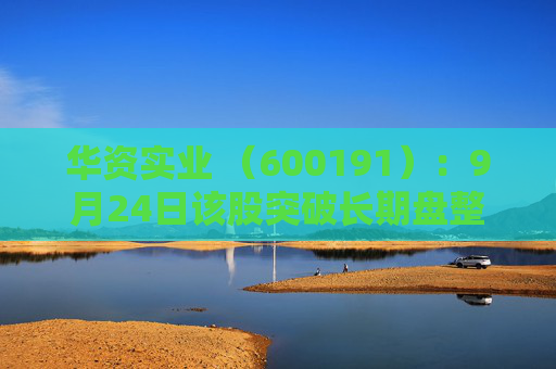 华资实业 （600191）：9月24日该股突破长期盘整