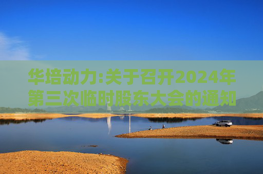 华培动力:关于召开2024年第三次临时股东大会的通知