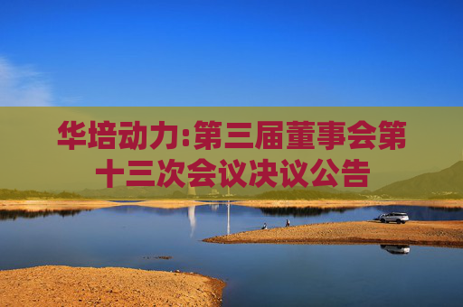 华培动力:第三届董事会第十三次会议决议公告