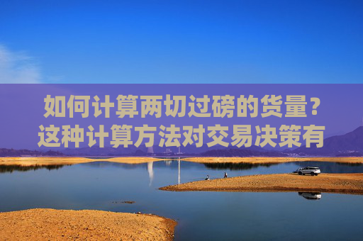 如何计算两切过磅的货量？这种计算方法对交易决策有何帮助？