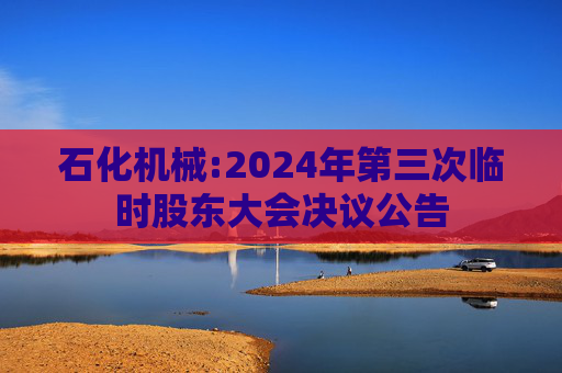 石化机械:2024年第三次临时股东大会决议公告
