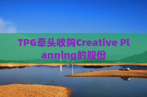TPG牵头收购Creative Planning的股份
