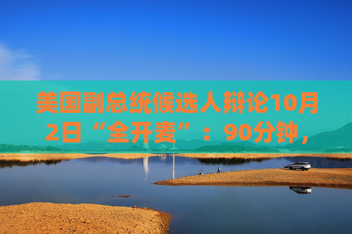 美国副总统候选人辩论10月2日“全开麦”：90分钟，现场无观众