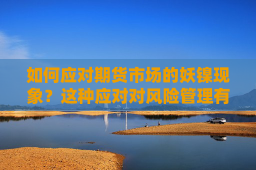 如何应对期货市场的妖镍现象？这种应对对风险管理有何挑战？