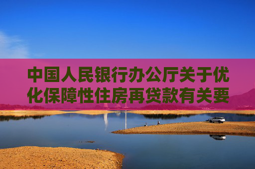 中国人民银行办公厅关于优化保障性住房再贷款有关要求的通知
