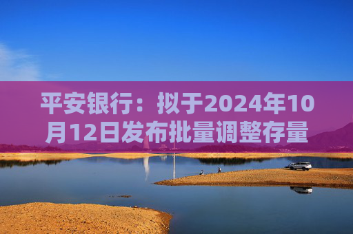 平安银行：拟于2024年10月12日发布批量调整存量房贷利率具体操作细则