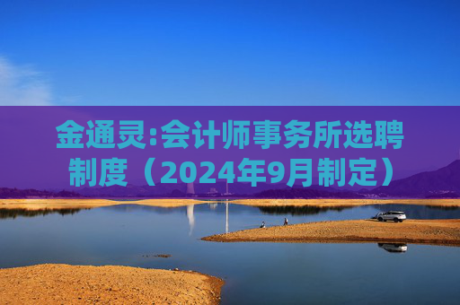 金通灵:会计师事务所选聘制度（2024年9月制定）