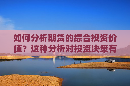 如何分析期货的综合投资价值？这种分析对投资决策有何帮助？