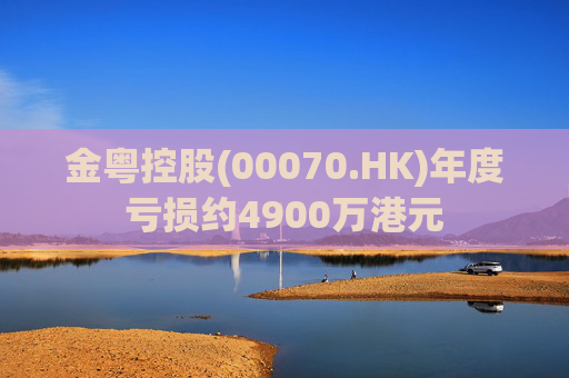 金粤控股(00070.HK)年度亏损约4900万港元