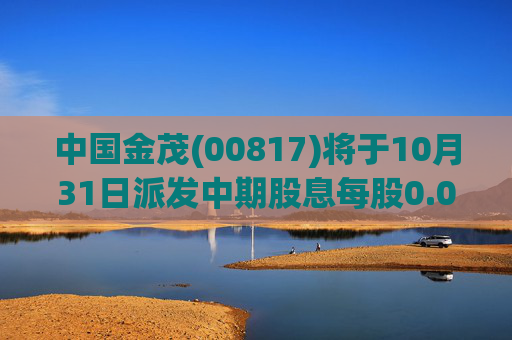 中国金茂(00817)将于10月31日派发中期股息每股0.03港元
