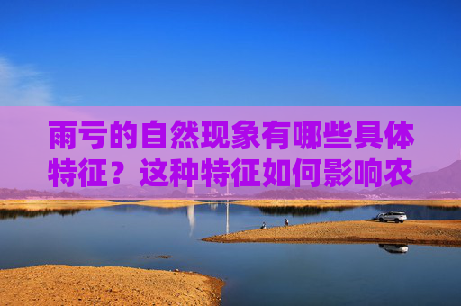 雨亏的自然现象有哪些具体特征？这种特征如何影响农业生产？