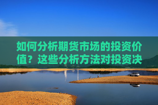 如何分析期货市场的投资价值？这些分析方法对投资决策有何帮助？