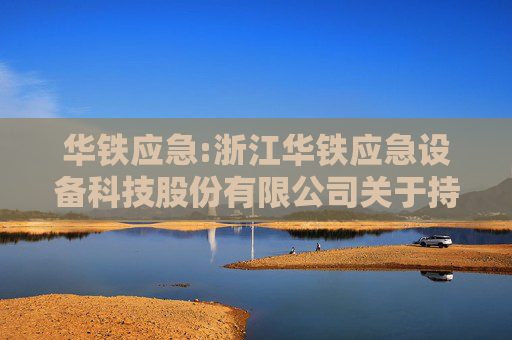 华铁应急:浙江华铁应急设备科技股份有限公司关于持股5%以上股东股份质押的公告